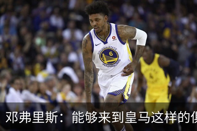 邓弗里斯：能够来到皇马这样的俱乐部并成为其中一员，我十分自豪